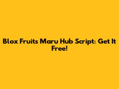 Blox Fruits Maru Hub Script: Get It Free!