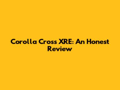 Corolla Cross XRE: An Honest Review