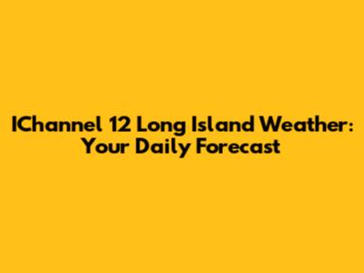 IChannel 12 Long Island Weather: Your Daily Forecast
