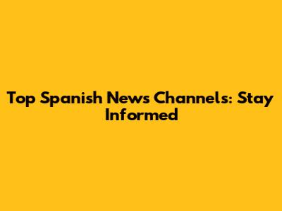 Top Spanish News Channels: Stay Informed